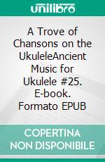 A Trove of Chansons on the UkuleleAncient Music for Ukulele #25. E-book. Formato EPUB ebook di Robert Vanderzweerde