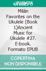 Milán Favorites on the Ukulele (Book 1)Ancient Music for Ukulele #27. E-book. Formato EPUB ebook di Robert Vanderzweerde