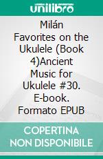 Milán Favorites on the Ukulele (Book 4)Ancient Music for Ukulele #30. E-book. Formato EPUB ebook di Robert Vanderzweerde