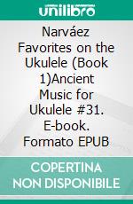 Narváez Favorites on the Ukulele (Book 1)Ancient Music for Ukulele #31. E-book. Formato EPUB ebook