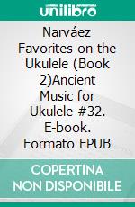 Narváez Favorites on the Ukulele (Book 2)Ancient Music for Ukulele #32. E-book. Formato EPUB ebook