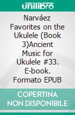 Narváez Favorites on the Ukulele (Book 3)Ancient Music for Ukulele #33. E-book. Formato EPUB ebook di Robert Vanderzweerde