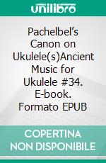 Pachelbel’s Canon on Ukulele(s)Ancient Music for Ukulele #34. E-book. Formato EPUB ebook di Robert Vanderzweerde