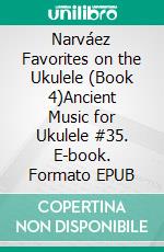 Narváez Favorites on the Ukulele (Book 4)Ancient Music for Ukulele #35. E-book. Formato EPUB ebook di Robert Vanderzweerde