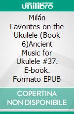 Milán Favorites on the Ukulele (Book 6)Ancient Music for Ukulele #37. E-book. Formato EPUB ebook