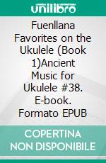 Fuenllana Favorites on the Ukulele (Book 1)Ancient Music for Ukulele #38. E-book. Formato EPUB ebook di Robert Vanderzweerde