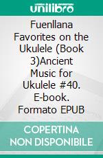 Fuenllana Favorites on the Ukulele (Book 3)Ancient Music for Ukulele #40. E-book. Formato EPUB ebook di Robert Vanderzweerde