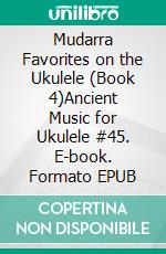 Mudarra Favorites on the Ukulele (Book 4)Ancient Music for Ukulele #45. E-book. Formato EPUB