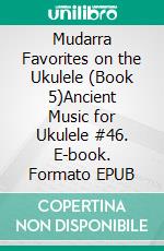 Mudarra Favorites on the Ukulele (Book 5)Ancient Music for Ukulele #46. E-book. Formato EPUB ebook di Robert Vanderzweerde