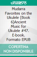 Mudarra Favorites on the Ukulele (Book 6)Ancient Music for Ukulele #47. E-book. Formato EPUB ebook di Robert Vanderzweerde