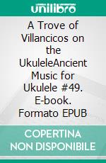 A Trove of Villancicos on the UkuleleAncient Music for Ukulele #49. E-book. Formato EPUB ebook di Robert Vanderzweerde