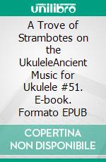 A Trove of Strambotes on the UkuleleAncient Music for Ukulele #51. E-book. Formato EPUB ebook di Robert Vanderzweerde