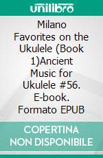 Milano Favorites on the Ukulele (Book 1)Ancient Music for Ukulele #56. E-book. Formato EPUB ebook