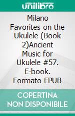 Milano Favorites on the Ukulele (Book 2)Ancient Music for Ukulele #57. E-book. Formato EPUB ebook