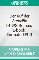 Der Ruf der ArenaEin LitRPG Roman. E-book. Formato EPUB ebook di Tao Wong