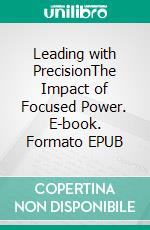 Leading with PrecisionThe Impact of Focused Power. E-book. Formato EPUB ebook