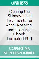 Clearing the SkinAdvanced Treatments for Acne, Rosacea, and Psoriasis. E-book. Formato EPUB ebook