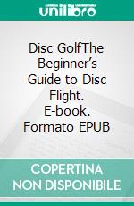 Disc GolfThe Beginner’s Guide to Disc Flight. E-book. Formato EPUB ebook