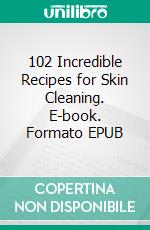 102 Incredible Recipes for Skin Cleaning. E-book. Formato EPUB ebook