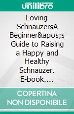 Loving SchnauzersA Beginner&apos;s Guide to Raising a Happy and Healthy Schnauzer. E-book. Formato EPUB