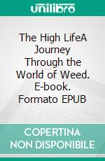 The High LifeA Journey Through the World of Weed. E-book. Formato EPUB ebook