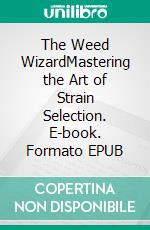 The Weed WizardMastering the Art of Strain Selection. E-book. Formato EPUB ebook