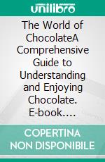 The World of ChocolateA Comprehensive Guide to Understanding and Enjoying Chocolate. E-book. Formato EPUB ebook