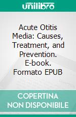 Acute Otitis Media: Causes, Treatment, and Prevention. E-book. Formato EPUB ebook di Ethan D. Anderson