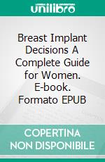 Breast Implant Decisions A Complete Guide for Women. E-book. Formato EPUB ebook