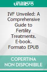 IVF Unveiled: A Comprehensive Guide to Fertility Treatments. E-book. Formato EPUB ebook