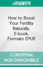 How to Boost Your Fertility Naturally. E-book. Formato EPUB ebook