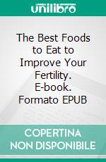 The Best Foods to Eat to Improve Your Fertility. E-book. Formato EPUB ebook di Aurora Brooks