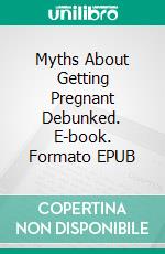 Myths About Getting Pregnant Debunked. E-book. Formato EPUB ebook