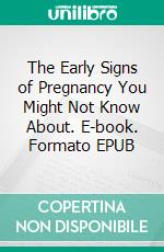 The Early Signs of Pregnancy You Might Not Know About. E-book. Formato EPUB ebook di Aurora Brooks