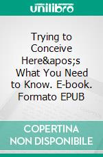 Trying to Conceive Here's What You Need to Know. E-book. Formato EPUB ebook di Aurora Brooks