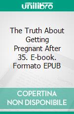 The Truth About Getting Pregnant After 35. E-book. Formato EPUB ebook