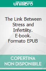 The Link Between Stress and Infertility. E-book. Formato EPUB ebook