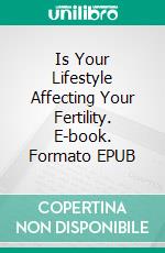 Is Your Lifestyle Affecting Your Fertility. E-book. Formato EPUB ebook