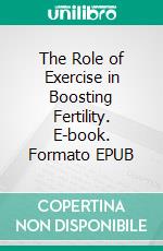 The Role of Exercise in Boosting Fertility. E-book. Formato EPUB ebook