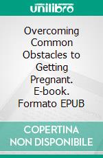 Overcoming Common Obstacles to Getting Pregnant. E-book. Formato EPUB ebook