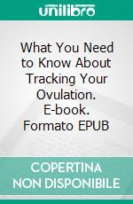 What You Need to Know About Tracking Your Ovulation. E-book. Formato EPUB ebook