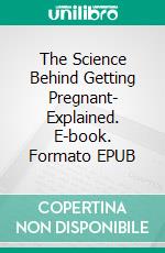 The Science Behind Getting Pregnant- Explained. E-book. Formato EPUB ebook