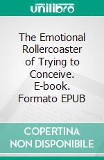 The Emotional Rollercoaster of Trying to Conceive. E-book. Formato EPUB ebook