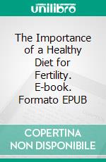 The Importance of a Healthy Diet for Fertility. E-book. Formato EPUB ebook