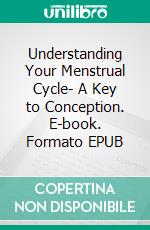 Understanding Your Menstrual Cycle- A Key to Conception. E-book. Formato EPUB ebook di Aurora Brooks