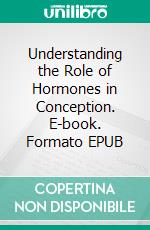 Understanding the Role of Hormones in Conception. E-book. Formato EPUB ebook