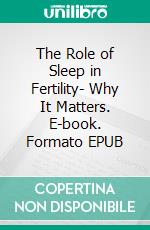 The Role of Sleep in Fertility- Why It Matters. E-book. Formato EPUB ebook