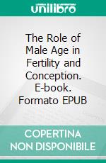 The Role of Male Age in Fertility and Conception. E-book. Formato EPUB ebook di Aurora Brooks