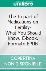 The Impact of Medications on Fertility- What You Should Know. E-book. Formato EPUB ebook