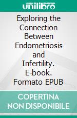 Exploring the Connection Between Endometriosis and Infertility. E-book. Formato EPUB ebook